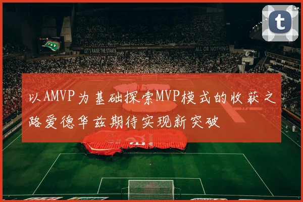 以AMVP为基础探索MVP模式的收获之路爱德华兹期待实现新突破