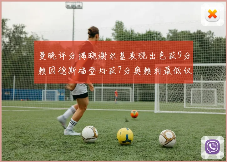曼晚评分揭晓谢尔基表现出色获9分赖因德斯福登均获7分奥赖利最低仅5分