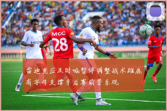 雷迪克应及时喊暂停调整战术雄鹿有字母支撑季后赛前景乐观