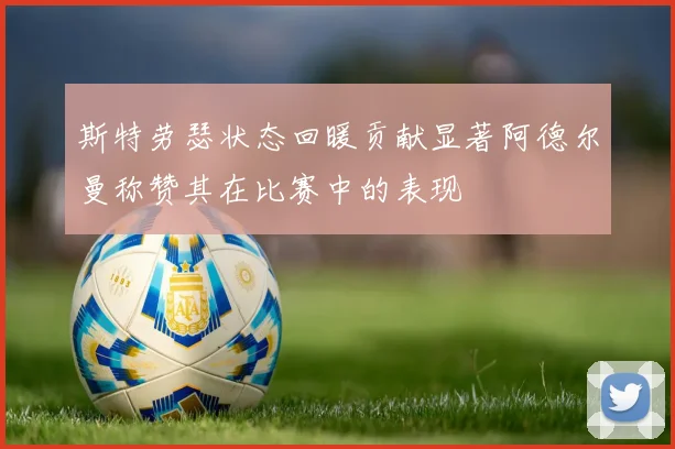 斯特劳瑟状态回暖贡献显著阿德尔曼称赞其在比赛中的表现