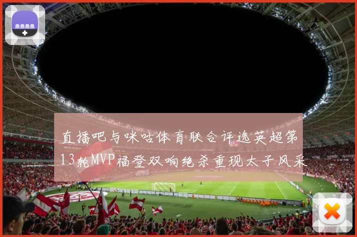 直播吧与咪咕体育联合评选英超第13轮MVP福登双响绝杀重现太子风采