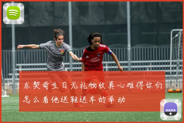 东契奇生日无礼物收真心难得你们怎么看他送鞋送车的举动