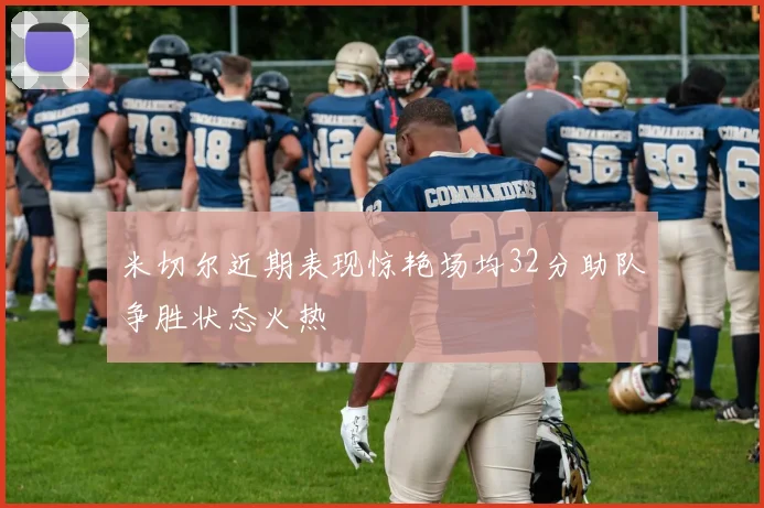 米切尔近期表现惊艳场均32分助队争胜状态火热