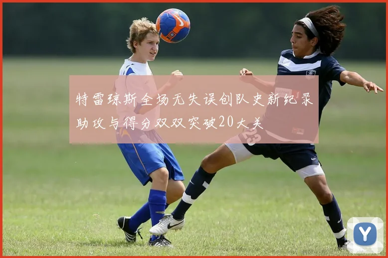 特雷琼斯全场无失误创队史新纪录助攻与得分双双突破20大关