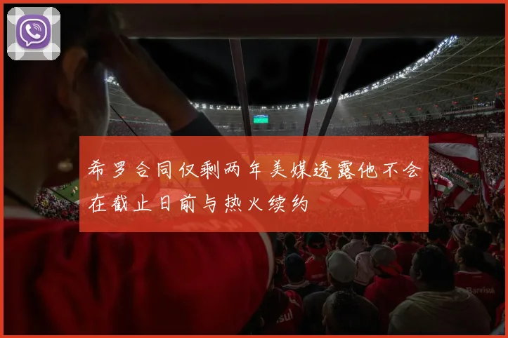 希罗合同仅剩两年美媒透露他不会在截止日前与热火续约